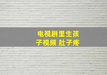 电视剧里生孩子视频 肚子疼